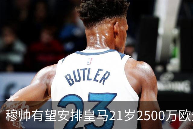 穆帅有望安排皇马21岁2500万欧元1米94夏窗新援埃斯皮赛季首次首发